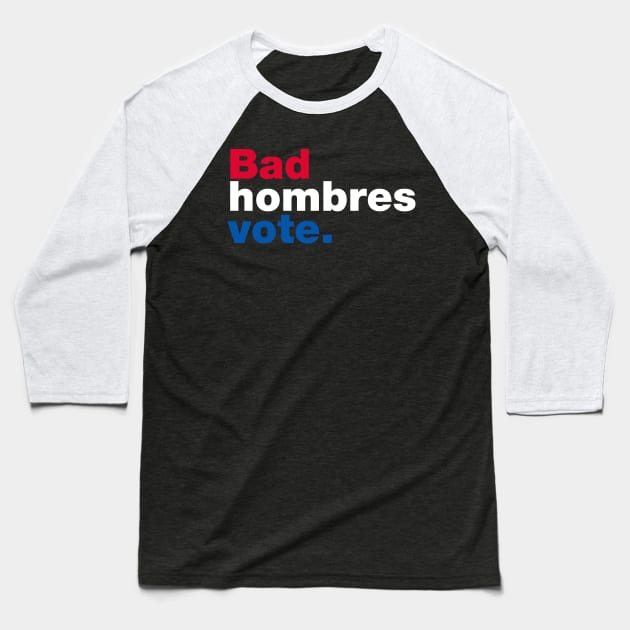 Bad Hombres Vote Baseball T-Shirt by fishbiscuit